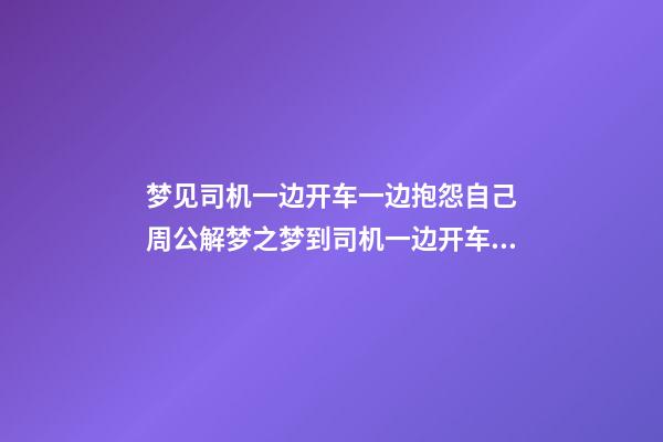梦见司机一边开车一边抱怨自己　周公解梦之梦到司机一边开车一边